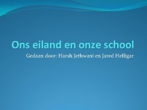 Ons eiland en onze school Gedaan door Harsh