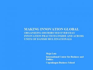 MAKING INNOVATION GLOBAL ORGANIZING DISTRIBUTED EVERYDAY INNOVATION PRACTICES