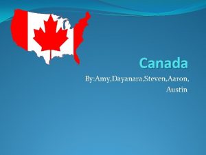 Canada By Amy Dayanara Steven Aaron Austin The