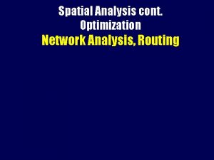 Spatial Analysis cont Optimization Network Analysis Routing Locationallocation