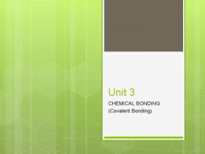 Unit 3 CHEMICAL BONDING Covalent Bonding Covalent Bonding