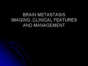 BRAIN METASTASIS IMAGING CLINICAL FEATURES AND MANAGEMENT INCIDENCE