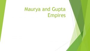 Maurya and Gupta Empires Maurya Empire 322 187