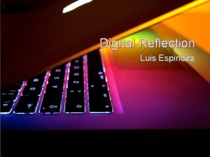 Digital Reflection Luis Espinoza Overview Today I will