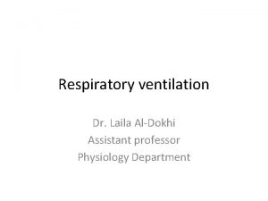 Respiratory ventilation Dr Laila AlDokhi Assistant professor Physiology