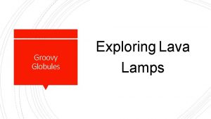 Groovy Globules Exploring Lava Lamps Have you observed