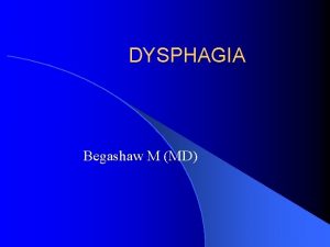 DYSPHAGIA Begashaw M MD Dysphagia Defn Difficulty in