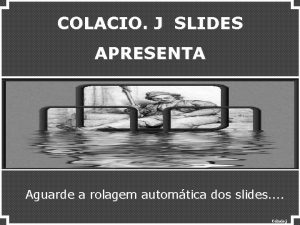 COLACIO J SLIDES APRESENTA Aguarde a rolagem automtica