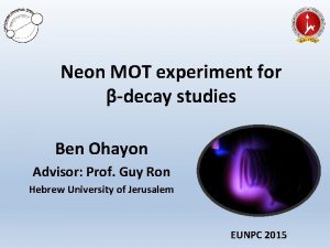 Neon MOT experiment for decay studies Ben Ohayon