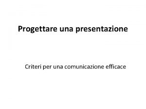 Progettare una presentazione Criteri per una comunicazione efficace