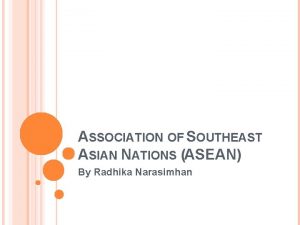 ASSOCIATION OF SOUTHEAST ASIAN NATIONS ASEAN By Radhika