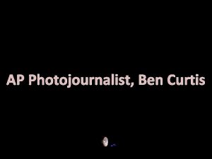 AP Photojournalist Ben Curtis Ben Curtis has covered