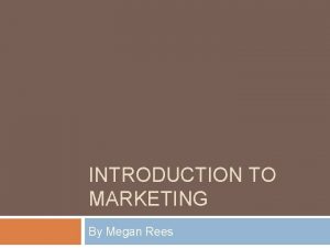 INTRODUCTION TO MARKETING By Megan Rees Where do