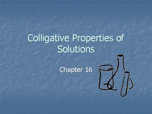 Colligative Properties of Solutions Chapter 16 Colligative Properties