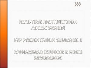 REALTIME IDENTIFICATION ACCESS SYSTEM FYP PRESENTATION SEMESTER 1