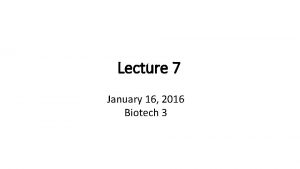 Lecture 7 January 16 2016 Biotech 3 Lecture