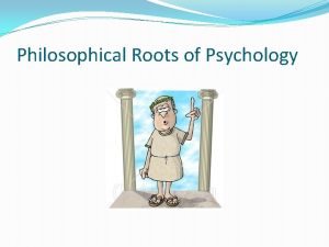 Philosophical Roots of Psychology Rene Descartes Father of