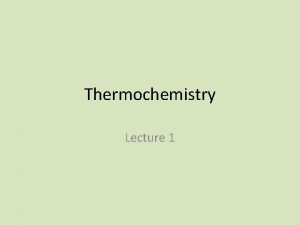 Thermochemistry Lecture 1 Thermochemistry Study of heat changes