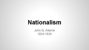 Nationalism John Q Adams 1824 1828 Nationalism Democracy