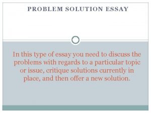 PROBLEM SOLUTION ESSAY In this type of essay