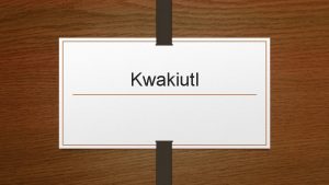 Kwakiutl The Kwakiutl are located in the This