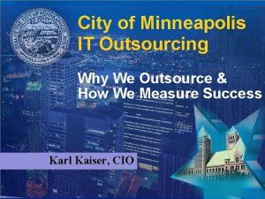 City of Minneapolis IT Outsourcing Why We Outsource