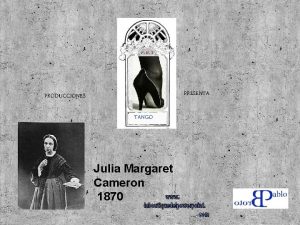 PRESENTA PRODUCCIONES TANGO Julia Margaret Cameron 1870 Considerada