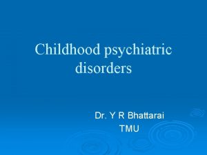 Childhood psychiatric disorders Dr Y R Bhattarai TMU