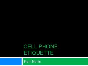 CELL PHONE ETIQUETTE Brent Martin Cell Phone Etiquette