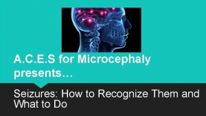 A C E S for Microcephaly presents Seizures
