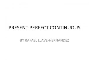 PRESENT PERFECT CONTINUOUS BY RAFAEL LLAVEHERNANDEZ Affirmative form