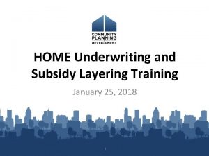 HOME Underwriting and Subsidy Layering Training January 25