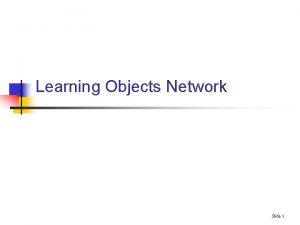 Learning Objects Network Slide 1 Learning Objects Network