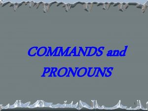 COMMANDS and PRONOUNS 1 Commands and Pronouns We