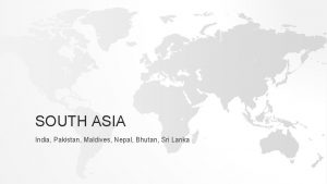 SOUTH ASIA India Pakistan Maldives Nepal Bhutan Sri