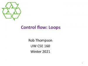 Control flow Loops Rob Thompson UW CSE 160