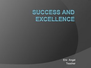 SUCCESS AND EXCELLENCE Eric Angat Teacher Essential Question