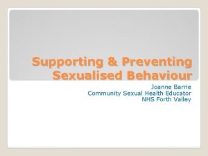 Supporting Preventing Sexualised Behaviour Joanne Barrie Community Sexual