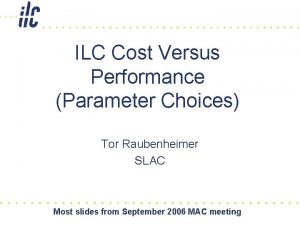 ILC Cost Versus Performance Parameter Choices Tor Raubenheimer