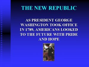 THE NEW REPUBLIC AS PRESIDENT GEORGE WASHINGTON TOOK