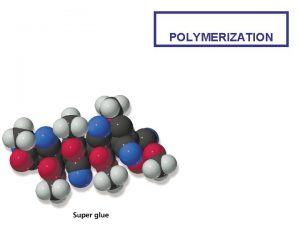 POLYMERIZATION A polymer is a large molecule made
