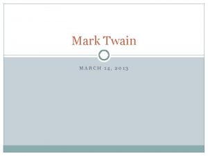 Mark Twain MARCH 14 2013 Homework Mark Twain