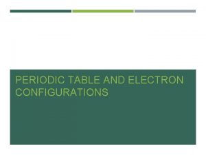 PERIODIC TABLE AND ELECTRON CONFIGURATIONS OBJECTIVE Objective describe