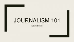 JOURNALISM 101 Erin Robinson Journalistic Writing Overview of