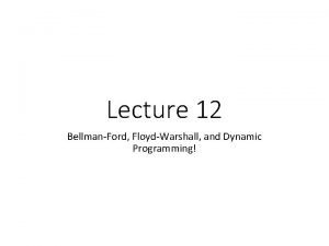Lecture 12 BellmanFord FloydWarshall and Dynamic Programming Announcements