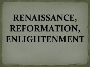 RENAISSANCE REFORMATION ENLIGHTENMENT A philosophical and artistic movement