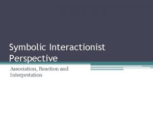 Symbolic Interactionist Perspective Association Reaction and Interpretation How