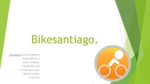 Bikesantiago Integrantes Gabriel Miranda Brayan Montero Jefersson Muoz