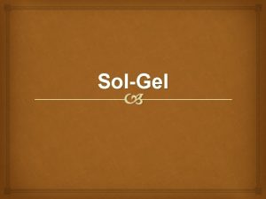 SolGel Why SolGel Applications Conventional methods Glass preparation