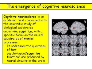 The emergence of cognitive neuroscience Cognitive neuroscience is